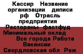 Кассир › Название организации ­ диписи.рф › Отрасль предприятия ­ Рестораны, фастфуд › Минимальный оклад ­ 23 600 - Все города Работа » Вакансии   . Свердловская обл.,Реж г.